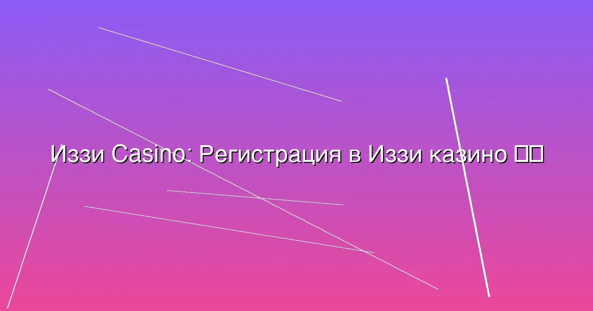 Регистрация в Иззи казино